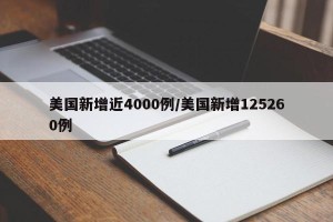 美国新增近4000例/美国新增125260例