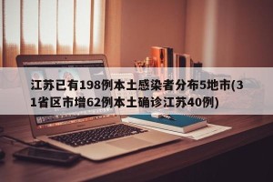 江苏已有198例本土感染者分布5地市(31省区市增62例本土确诊江苏40例)
