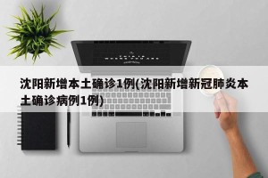 沈阳新增本土确诊1例(沈阳新增新冠肺炎本土确诊病例1例)