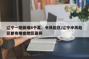 辽宁一地新增8个高、中风险区/辽宁中风险区都有哪些地区最新
