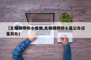【无锡锡师附小疫情,无锡锡师附小是公办还是民办】