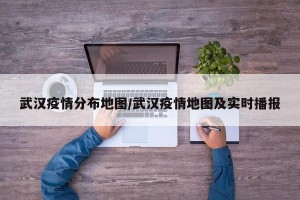 武汉疫情分布地图/武汉疫情地图及实时播报