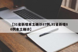 【31省新增本土确诊87例,31省新增80例本土确诊】
