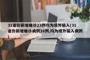 31省份新增确诊23例均为境外输入(31省份新增确诊病例16例,均为境外输入病例)