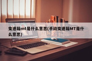变速箱mt是什么意思(手动变速箱MT是什么意思)
