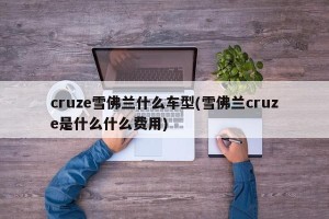 cruze雪佛兰什么车型(雪佛兰cruze是什么什么费用)