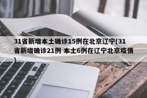 31省新增本土确诊15例在北京辽宁(31省新增确诊21例 本土6例在辽宁北京疫情)