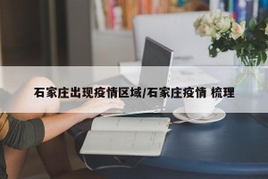 石家庄出现疫情区域/石家庄疫情 梳理