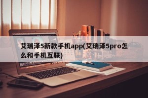艾瑞泽5新款手机app(艾瑞泽5pro怎么和手机互联)