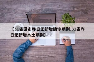 【31省区市昨日无新增确诊病例,31省昨日无新增本土病例】