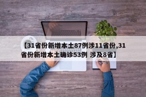 【31省份新增本土87例涉11省份,31省份新增本土确诊53例 涉及8省】