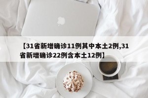 【31省新增确诊11例其中本土2例,31省新增确诊22例含本土12例】