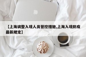 【上海调整入境人员管控措施,上海入境防疫最新规定】