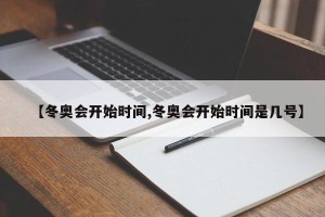 【冬奥会开始时间,冬奥会开始时间是几号】