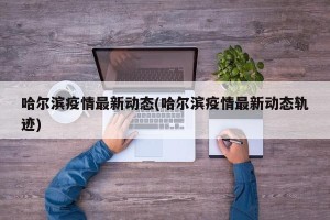 哈尔滨疫情最新动态(哈尔滨疫情最新动态轨迹)