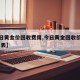 【今日黄金价回收费用,今日黄金回收价查询 费用表】