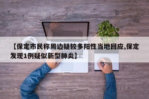 【保定市民称周边疑较多阳性当地回应,保定发现1例疑似新型肺炎】