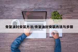 骨架油封安装方法/骨架油封安装方法与步骤