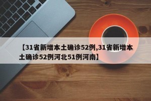 【31省新增本土确诊52例,31省新增本土确诊52例河北51例河南】