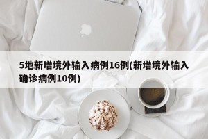 5地新增境外输入病例16例(新增境外输入确诊病例10例)