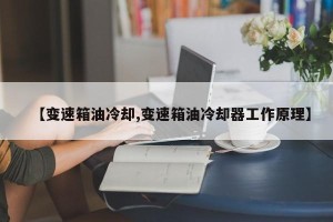 【变速箱油冷却,变速箱油冷却器工作原理】