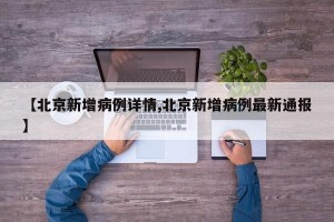 【北京新增病例详情,北京新增病例最新通报】