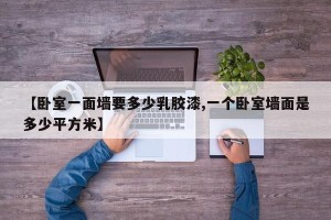 【卧室一面墙要多少乳胶漆,一个卧室墙面是多少平方米】