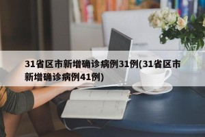 31省区市新增确诊病例31例(31省区市新增确诊病例41例)