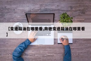 【变速箱油在哪里看,奔驰变速箱油在哪里看】