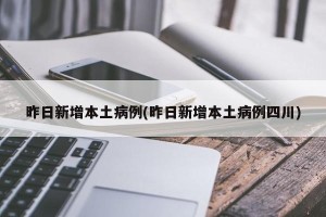 昨日新增本土病例(昨日新增本土病例四川)