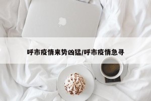 呼市疫情来势凶猛/呼市疫情急寻
