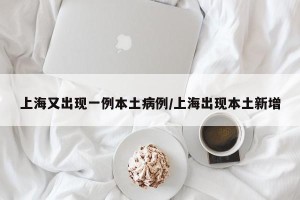 上海又出现一例本土病例/上海出现本土新增