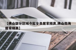 【佛山部分区域今起全员居家隔离,佛山南海居家隔离】