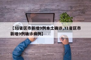 【31省区市新增9例本土确诊,31省区市新增9例确诊病例】