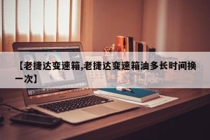 【老捷达变速箱,老捷达变速箱油多长时间换一次】