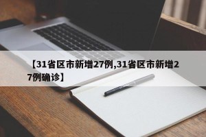 【31省区市新增27例,31省区市新增27例确诊】