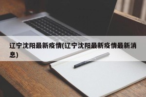 辽宁沈阳最新疫情(辽宁沈阳最新疫情最新消息)