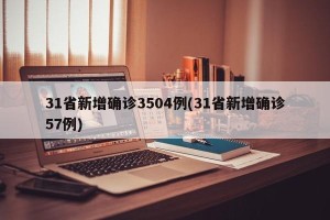 31省新增确诊3504例(31省新增确诊57例)