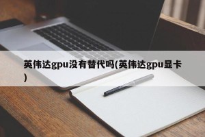 英伟达gpu没有替代吗(英伟达gpu显卡)