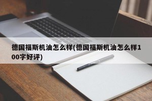 德国福斯机油怎么样(德国福斯机油怎么样100字好评)