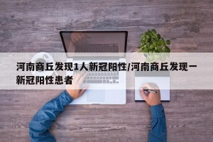 河南商丘发现1人新冠阳性/河南商丘发现一新冠阳性患者