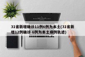 31省新增确诊11例6例为本土(31省新增12例确诊 6例为本土病例轨迹)