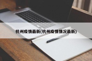 杭州疫情最新(杭州疫情情况最新)