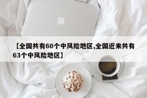 【全国共有60个中风险地区,全国近来共有63个中风险地区】