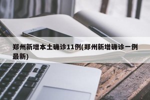 郑州新增本土确诊11例(郑州新增确诊一例最新)