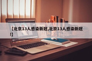 【北京13人感染新冠,北京13人感染新冠!】