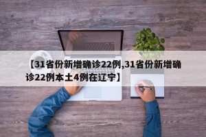 【31省份新增确诊22例,31省份新增确诊22例本土4例在辽宁】