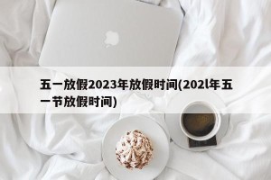 五一放假2023年放假时间(202l年五一节放假时间)