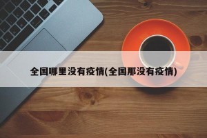 全国哪里没有疫情(全国那没有疫情)