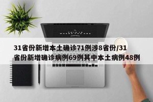 31省份新增本土确诊71例涉8省份/31省份新增确诊病例69例其中本土病例48例